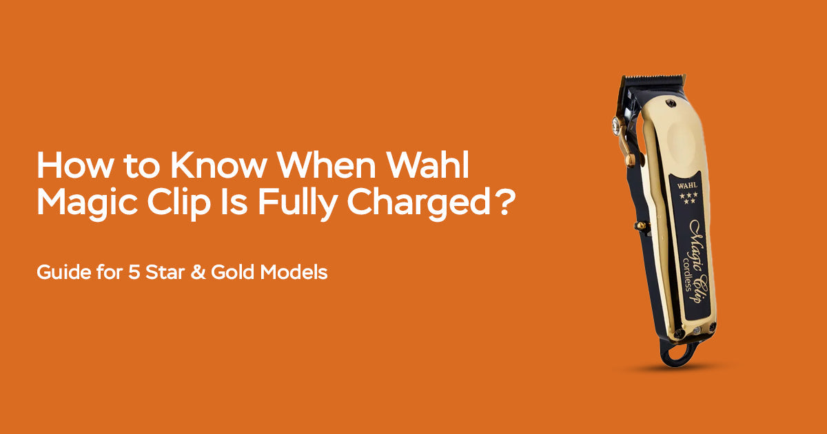 How to Know When Wahl Magic Clip Is Fully Charged? Guide for 5 Star & Gold Models