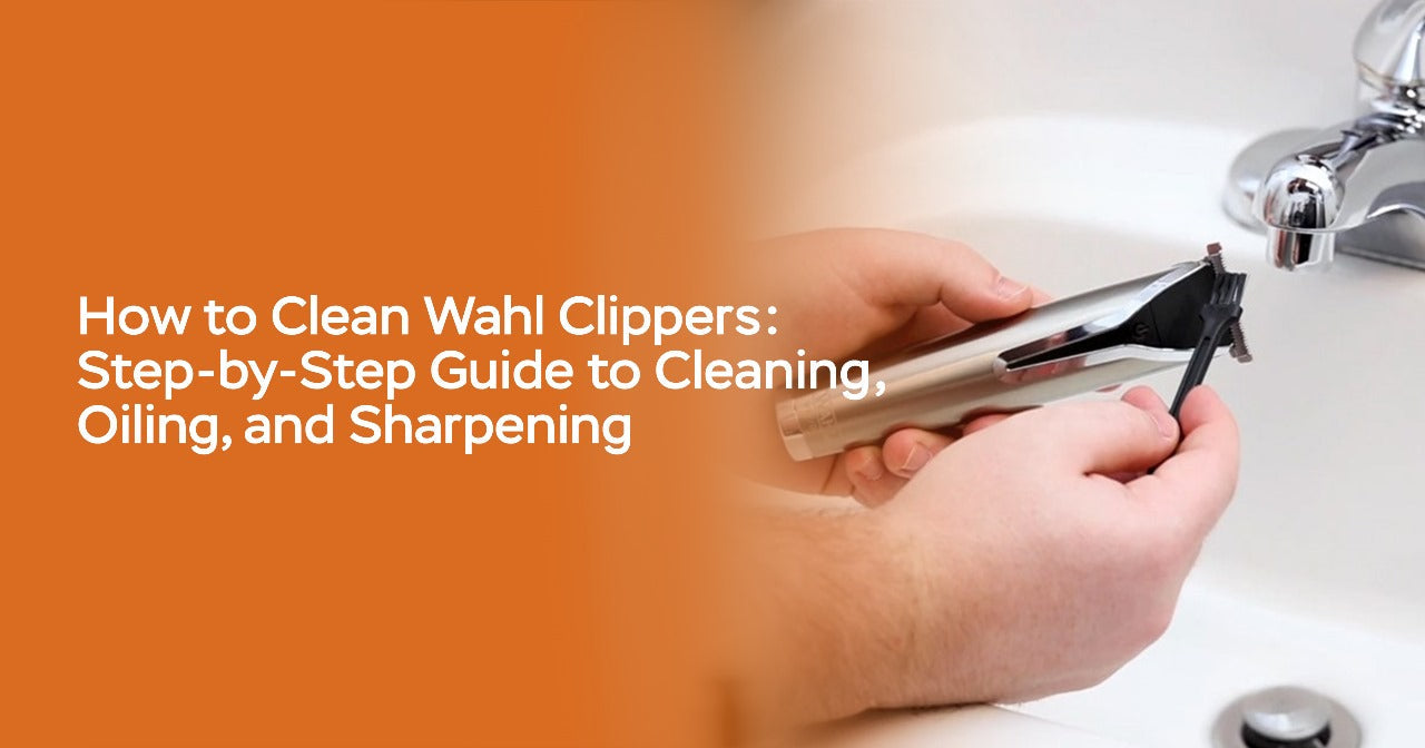 How to Clean Wahl Clippers: Step-by-Step Guide to Cleaning, Oiling, and Sharpening